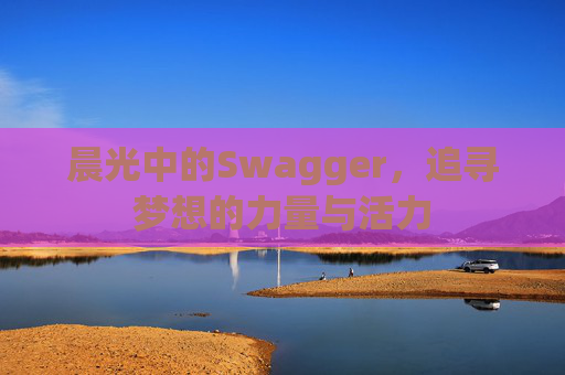 晨光中的Swagger，追寻梦想的力量与活力